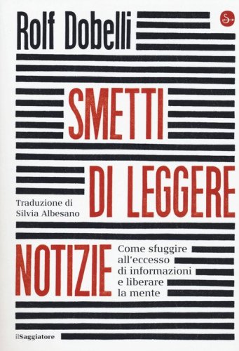 Smetti di leggere notizie. Come sfuggire all'eccesso di informazioni e liberare la mente