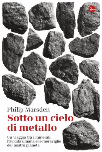 Sotto un cielo di metallo. Un viaggio tra i minerali, l'avidit&agrave; umana e le meraviglie del nostro pianeta