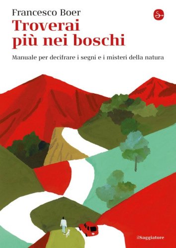 Troverai pi&ugrave; nei boschi. Manuale per decifrare i misteri e i segni della natura