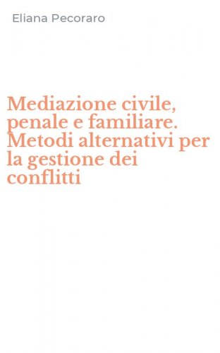 Mediazione civile, penale e familiare. Metodi alternativi per la gestione dei conflitti