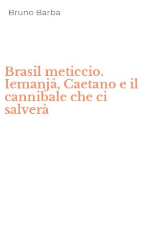 Brasil meticcio. Iemanj&aacute;, Caetano e il cannibale che ci salver&agrave;