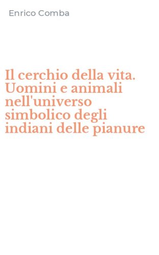 Il cerchio della vita. Uomini e animali nell'universo simbolico degli indiani delle pianure