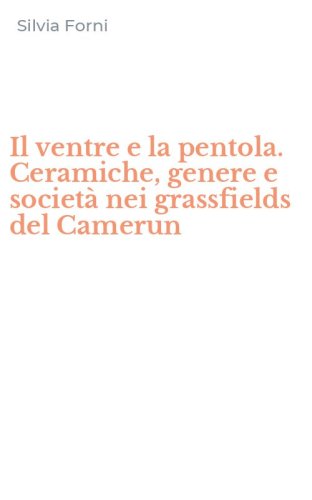 Il ventre e la pentola. Ceramiche, genere e societ&agrave; nei grassfields del Camerun