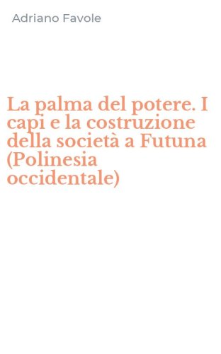 La palma del potere. I capi e la costruzione della societ&agrave; a Futuna (Polinesia occidentale)