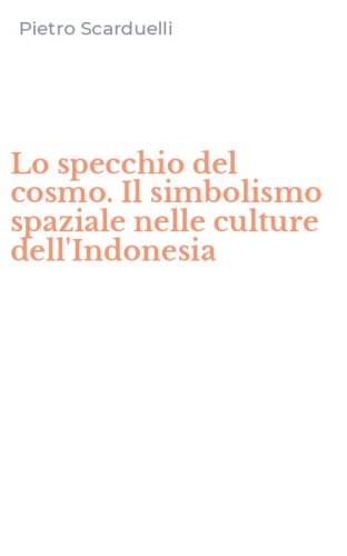 Lo specchio del cosmo. Il simbolismo spaziale nelle culture dell'Indonesia