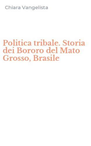 Politica tribale. Storia dei Bororo del Mato Grosso, Brasile