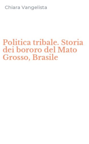 Politica tribale. Storia dei bororo del Mato Grosso, Brasile
