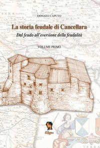 La storia feudale di Cancellara. Dal feudo all'eversione della feudalit&agrave;