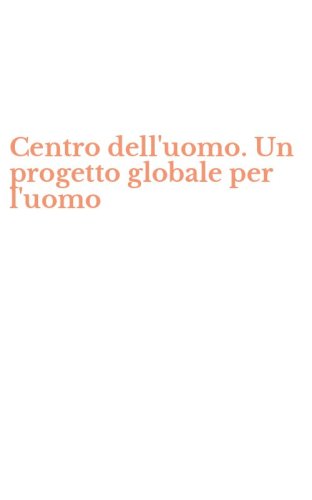 Centro dell'uomo. Un progetto globale per l'uomo