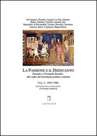 La passione e il disincanto. Dossetti e le &laquo;cronache sociali&raquo;. Alle radici del movimento politico cristiano