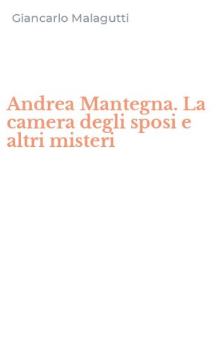 Andrea Mantegna. La camera degli sposi e altri misteri