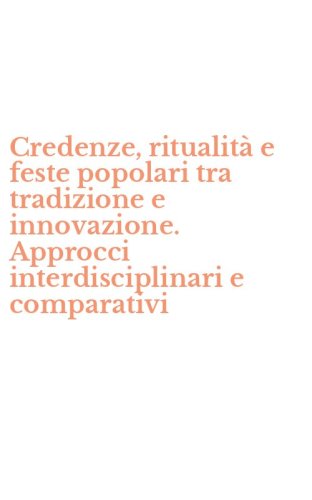 Credenze, ritualit&agrave; e feste popolari tra tradizione e innovazione. Approcci interdisciplinari e comparativi