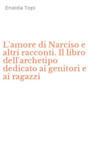 L'amore di Narciso e altri racconti. Il libro dell'archetipo dedicato ai genitori e ai ragazzi - AI RAGAZZI (L')