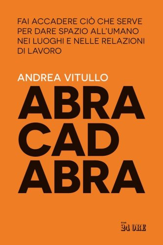 Abracadabra. Fai accadere ci&ograve; che serve per dare spazio all'umano nei luoghi e nelle relazioni di lavoro