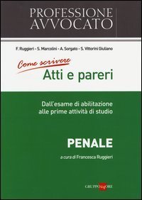 Come scrivere atti e pareri. Dall'esame di abilitazione alle prime attivit&agrave; di studio. Penale