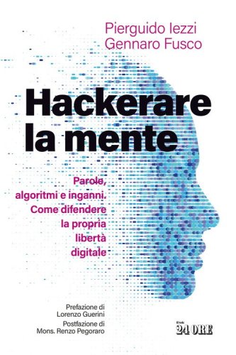 Hackerare la mente. Parole, algoritmi e inganni. Come difendere la propria libert&agrave; digitale