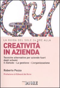 La guida del Sole 24 Ore alla creativit&agrave; in azienda. Tecniche alternative per aziende fuori dagli schemi. Il metodo, la gestione, l'organizzazione