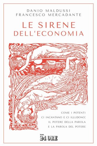 Le sirene dell'economia. Come i potenti ci incantano e ci illudono: il potere della parola e la parola del potere
