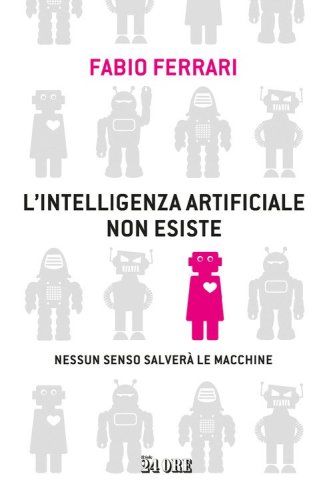 L'intelligenza artificiale non esiste. Nessun senso salver&agrave; le macchine