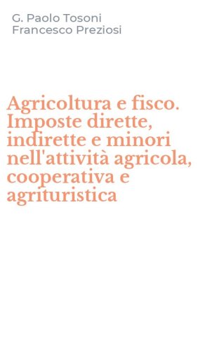 Agricoltura e fisco. Imposte dirette, indirette e minori nell'attivit&agrave; agricola, cooperativa e agrituristica