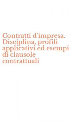 Contratti d'impresa. Disciplina, profili applicativi ed esempi di clausole contrattuali