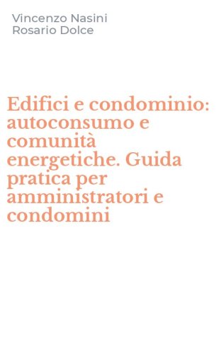 Edifici e condominio: autoconsumo e comunit&agrave; energetiche. Guida pratica per amministratori e condomini