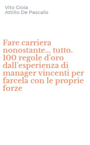 Fare carriera nonostante... tutto. 100 regole d'oro dall'esperienza di manager vincenti per farcela con le proprie forze