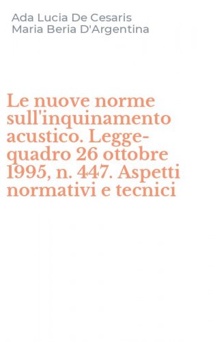 Le nuove norme sull'inquinamento acustico. Legge-quadro 26 ottobre 1995, n. 447. Aspetti normativi e tecnici