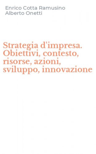 Strategia d'impresa. Obiettivi, contesto, risorse, azioni, sviluppo, innovazione