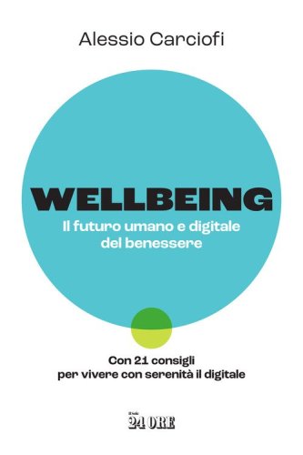 Wellbeing. Il futuro umano e digitale del benessere. Con 21 consigli per vivere con serenit&agrave; il digitale