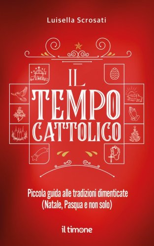 Il tempo cattolico. Piccola guida alle tradizioni dimenticate (Natale, Pasqua e non solo)