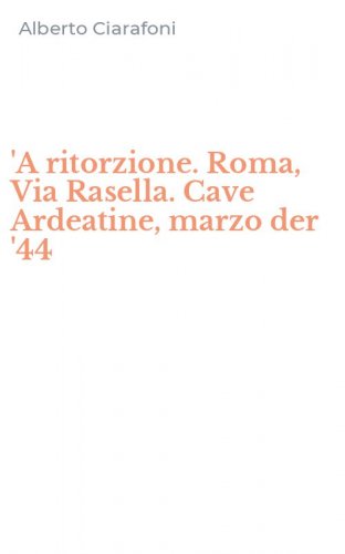 'A ritorzione. Roma, Via Rasella. Cave Ardeatine, marzo der '44
