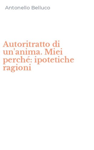 Autoritratto di un'anima. Miei perch&eacute;: ipotetiche ragioni