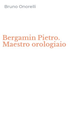 Bergamin Pietro. Maestro orologiaio