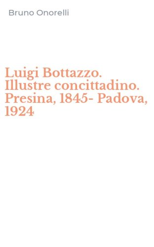 Luigi Bottazzo. Illustre concittadino. Presina, 1845-Padova, 1924