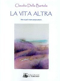 La vita altra. Non si pu&ograve; vivere senza amore