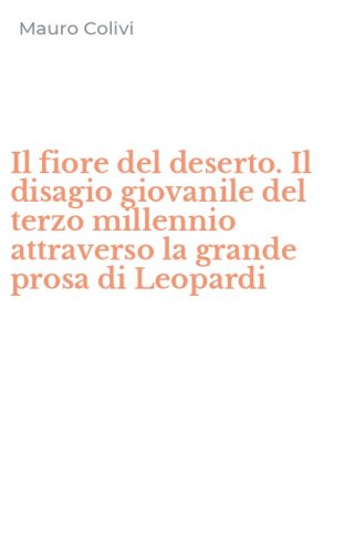 Il fiore del deserto. Il disagio giovanile del terzo millennio attraverso la grande prosa di Leopardi
