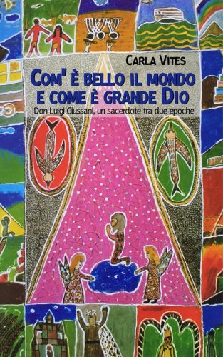Com'&egrave; bello il mondo e come &egrave; grande Dio. Don Luigi Giussani, un sacerdote tra due epoche