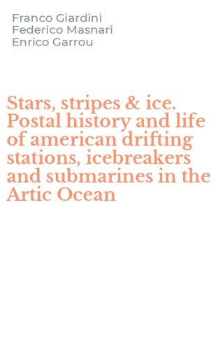 Stars, stripes & ice. Postal history and life of american drifting stations, icebreakers and submarines in the Artic Ocean