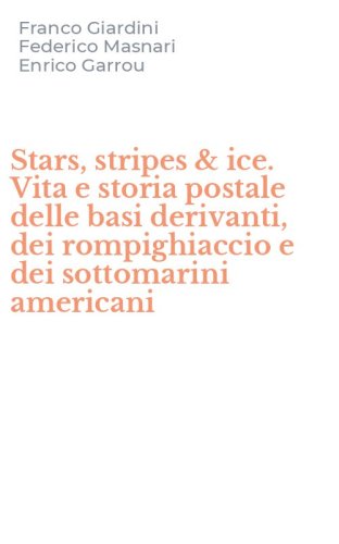Stars, stripes & ice. Vita e storia postale delle basi derivanti, dei rompighiaccio e dei sottomarini americani