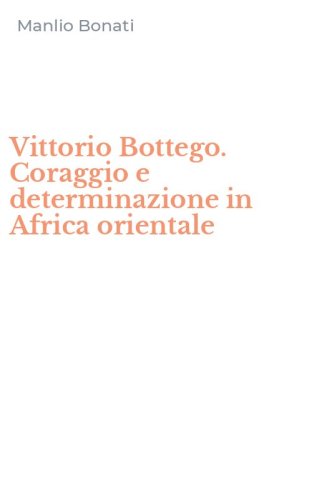 Vittorio Bottego. Coraggio e determinazione in Africa orientale