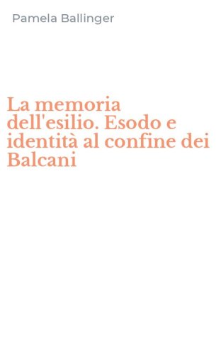 La memoria dell'esilio. Esodo e identit&agrave; al confine dei Balcani