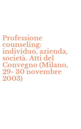 Professione counseling: individuo, azienda, societ&agrave;. Atti del Convegno (Milano, 29-30 novembre 2003)