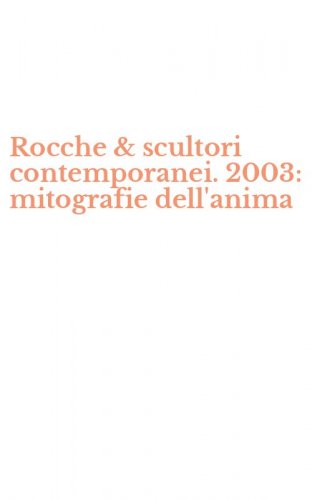 Rocche & scultori contemporanei. 2003: mitografie dell'anima