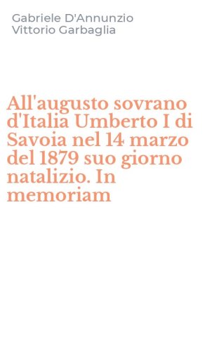 All'augusto sovrano d'Italia Umberto I di Savoia nel 14 marzo del 1879 suo giorno natalizio. In memoriam
