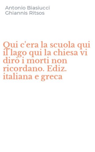 Qui c'era la scuola qui il lago qui la chiesa vi dir&ograve; i morti non ricordano. Ediz. italiana e greca