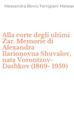 Alla corte degli ultimi Zar. Memorie di Alexandra Ilarionovna Shuvalov, nata Vorontzov-Dashkov (1869-1959)