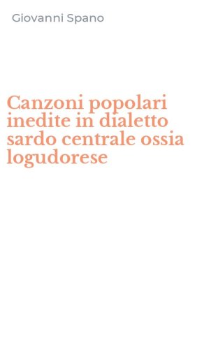Canzoni popolari inedite in dialetto sardo centrale ossia logudorese