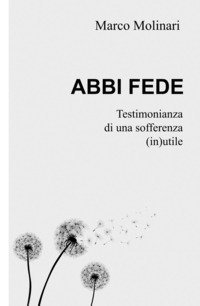 Abbi fede. Testimonianza di una sofferenza (in)utile