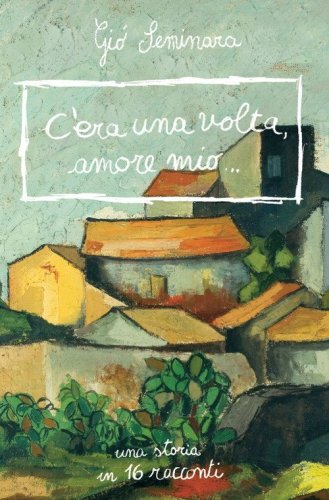 C'era una volta amore mio. Una storia in 16 racconti